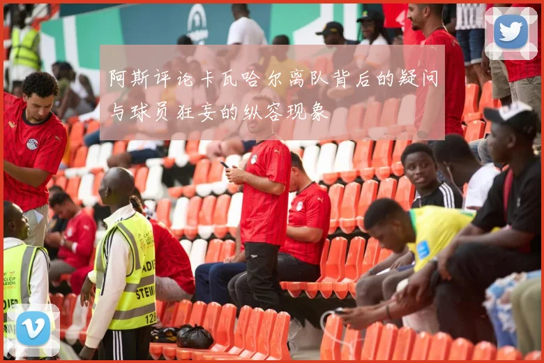 阿斯评论卡瓦哈尔离队背后的疑问与球员狂妄的纵容现象
