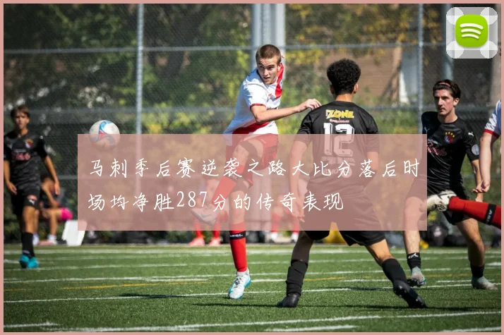 马刺季后赛逆袭之路大比分落后时场均净胜287分的传奇表现