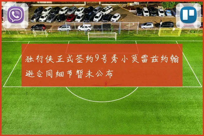 独行侠正式签约9号秀小莫雷兹约翰逊合同细节暂未公布